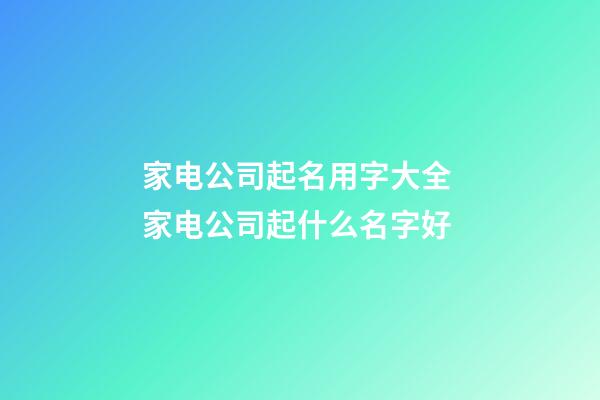 家电公司起名用字大全 家电公司起什么名字好-第1张-公司起名-玄机派